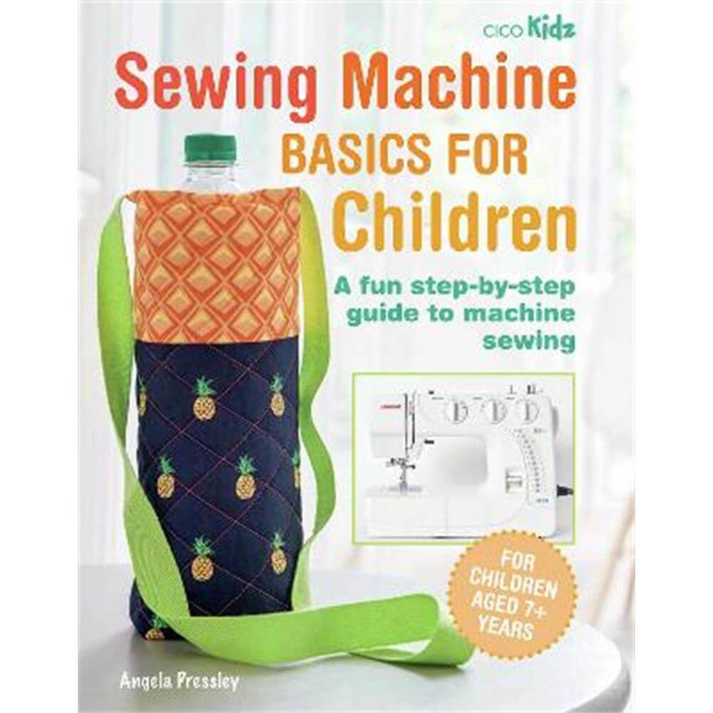 Sewing Machine Basics for Children: A Fun Step-by-Step Guide to Machine Sewing (Paperback) - Angela Pressley